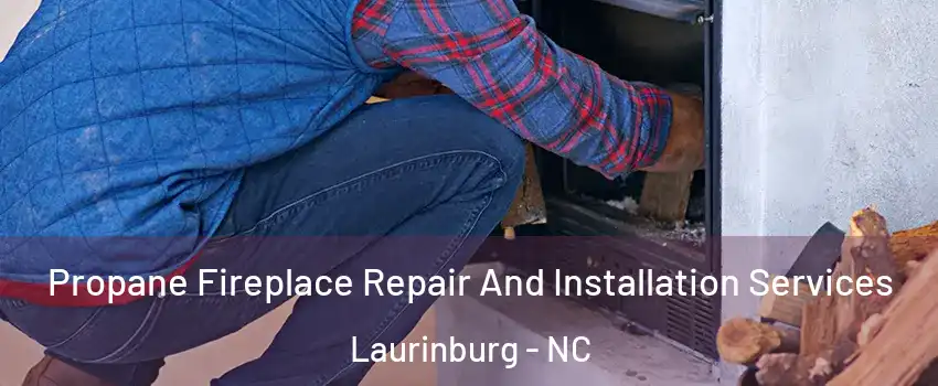 Propane Fireplace Repair And Installation Services Laurinburg - NC